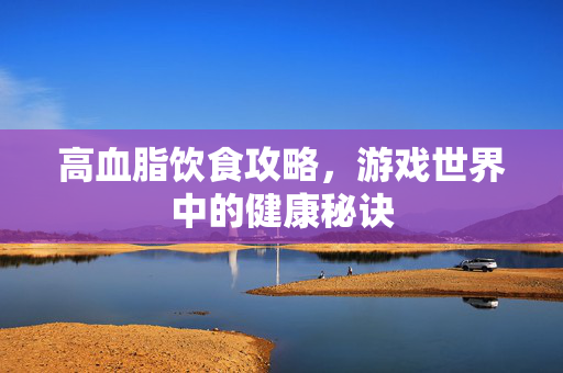 高血脂饮食攻略，游戏世界中的健康秘诀