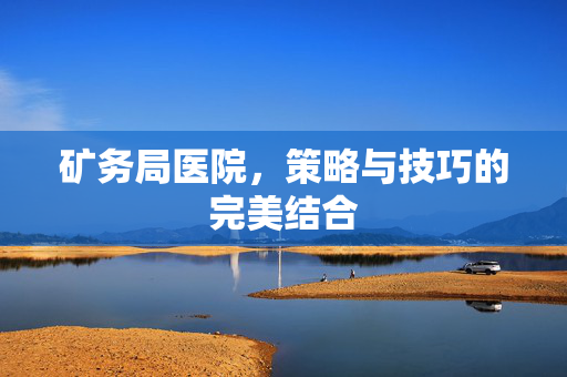 矿务局医院，策略与技巧的完美结合
