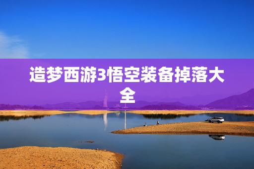 造梦西游3悟空装备掉落大全 造梦西游3悟空装备掉落大全