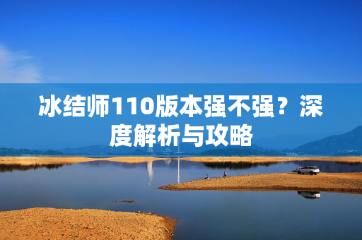 冰结师110版本强不强？深度解析与攻略