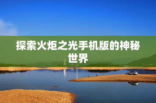 探索火炬之光手机版的神秘世界