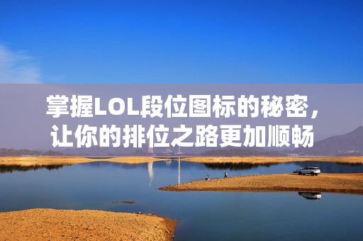 掌握LOL段位图标的秘密，让你的排位之路更加顺畅