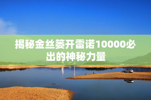 揭秘金丝篓开雷诺10000必出的神秘力量