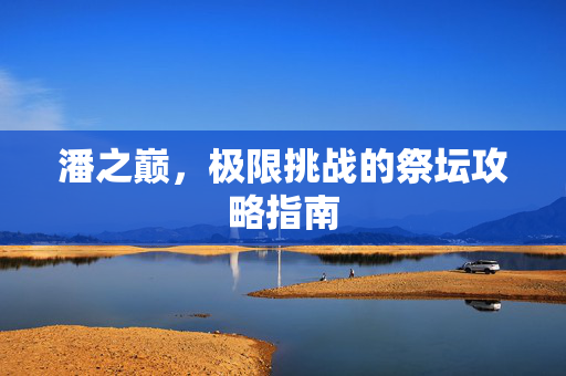 潘之巅，极限挑战的祭坛攻略指南