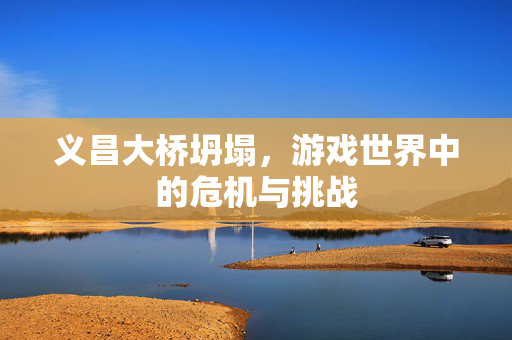 义昌大桥坍塌，游戏世界中的危机与挑战
