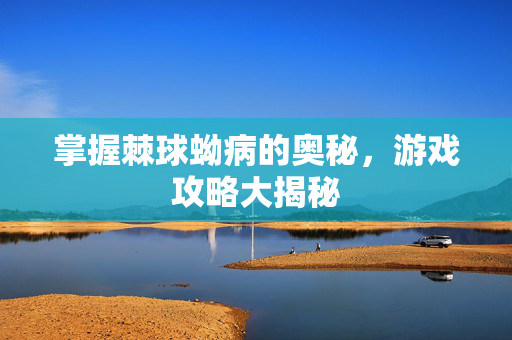 掌握棘球蚴病的奥秘，游戏攻略大揭秘