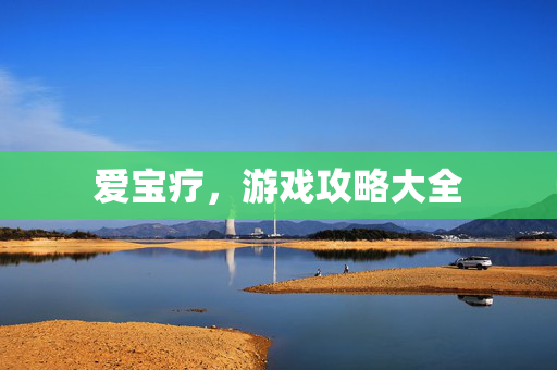 爱宝疗，游戏攻略大全