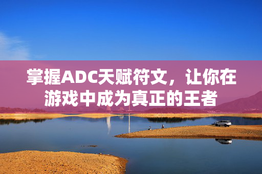 掌握ADC天赋符文，让你在游戏中成为真正的王者