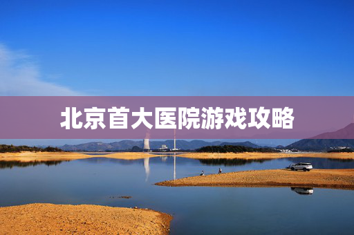 北京首大医院游戏攻略