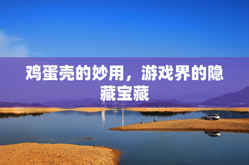 鸡蛋壳的妙用，游戏界的隐藏宝藏
