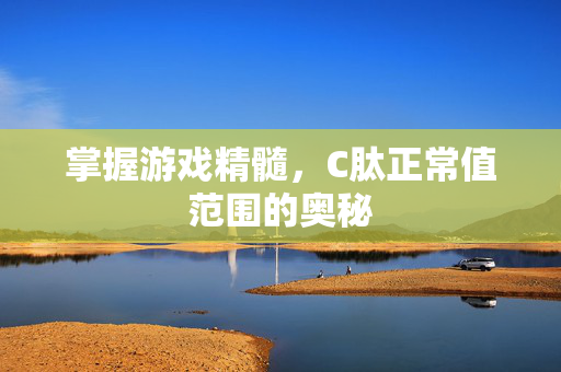 掌握游戏精髓，C肽正常值范围的奥秘