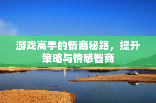 游戏高手的情商秘籍，提升策略与情感智商