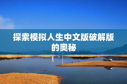 探索模拟人生中文版破解版的奥秘