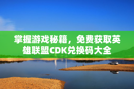 掌握游戏秘籍，免费获取英雄联盟CDK兑换码大全