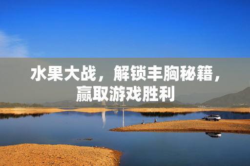 水果大战，解锁丰胸秘籍，赢取游戏胜利