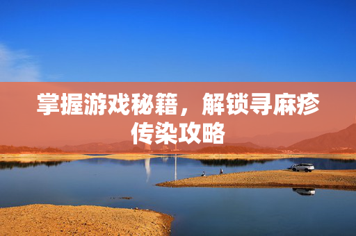 掌握游戏秘籍，解锁寻麻疹传染攻略