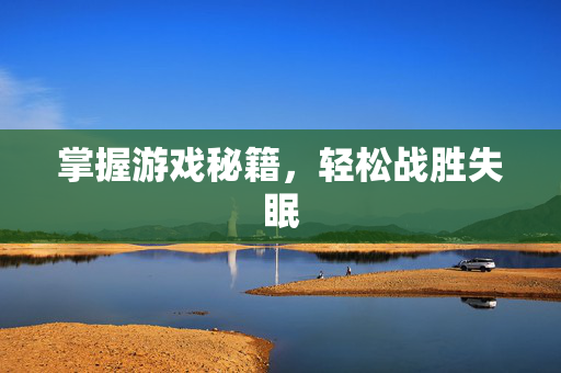掌握游戏秘籍，轻松战胜失眠