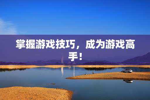 掌握游戏技巧，成为游戏高手！