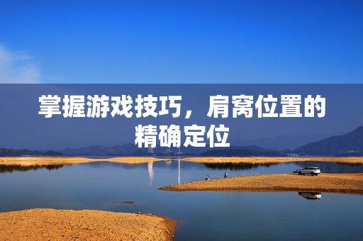 掌握游戏技巧，肩窝位置的精确定位