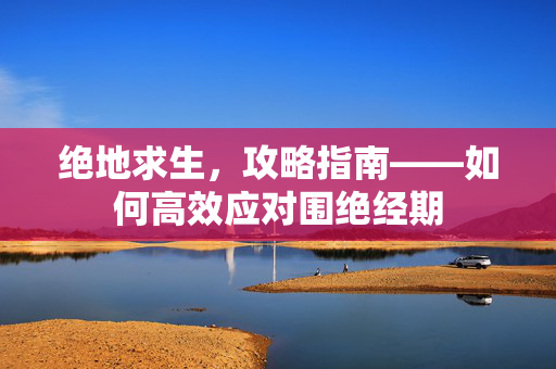 绝地求生，攻略指南——如何高效应对围绝经期