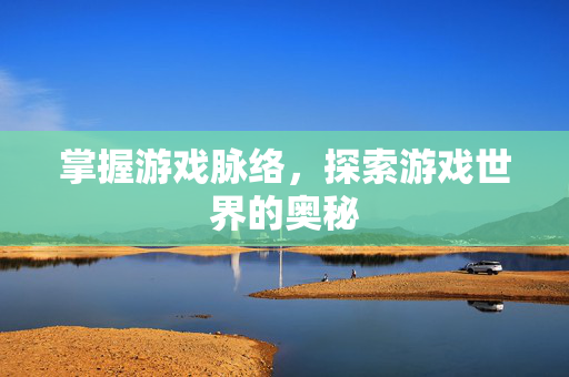 掌握游戏脉络，探索游戏世界的奥秘