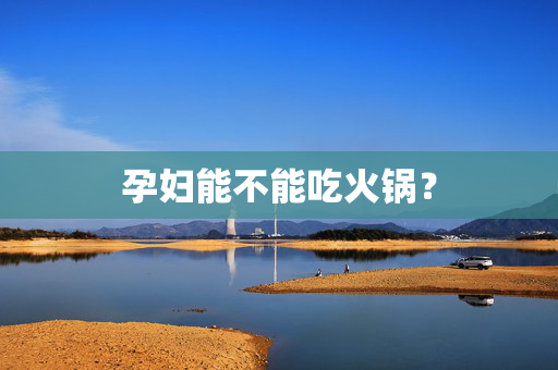 孕妇能不能吃火锅？