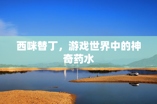 西咪替丁，游戏世界中的神奇药水