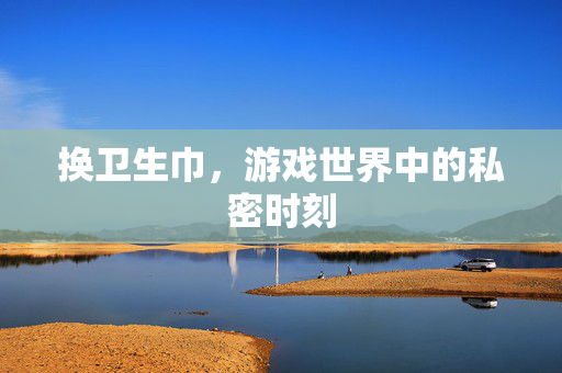 换卫生巾，游戏世界中的私密时刻