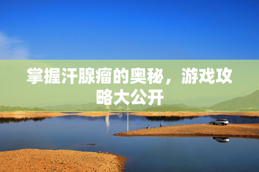 掌握汗腺瘤的奥秘，游戏攻略大公开