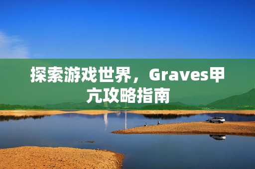 探索游戏世界，Graves甲亢攻略指南