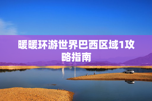 暖暖环游世界巴西区域1攻略指南