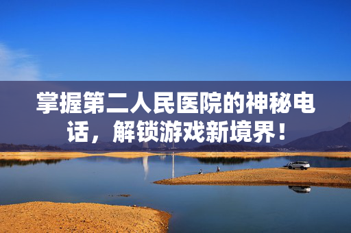 掌握第二人民医院的神秘电话，解锁游戏新境界！