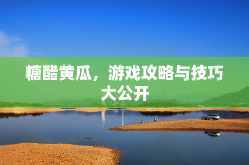 糖醋黄瓜，游戏攻略与技巧大公开
