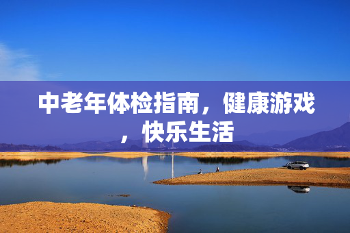 中老年体检指南，健康游戏，快乐生活