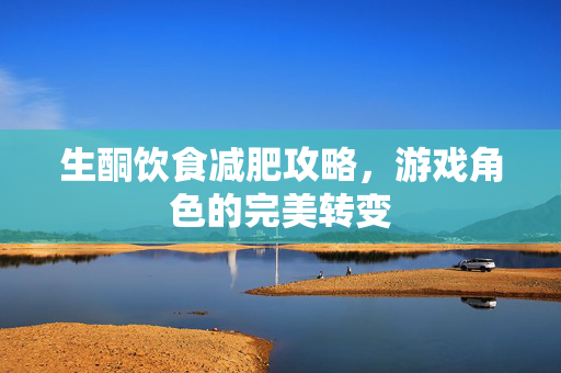 生酮饮食减肥攻略，游戏角色的完美转变