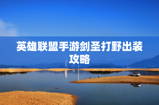 英雄联盟手游剑圣打野出装攻略 英雄联盟手游剑圣打野出装攻略