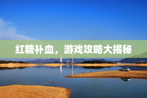 红糖补血，游戏攻略大揭秘