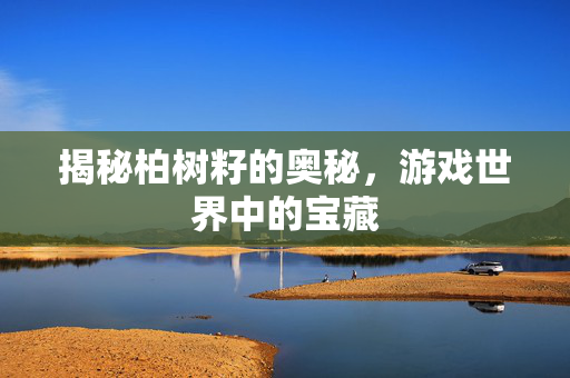 揭秘柏树籽的奥秘，游戏世界中的宝藏