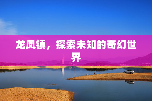 龙凤镇，探索未知的奇幻世界
