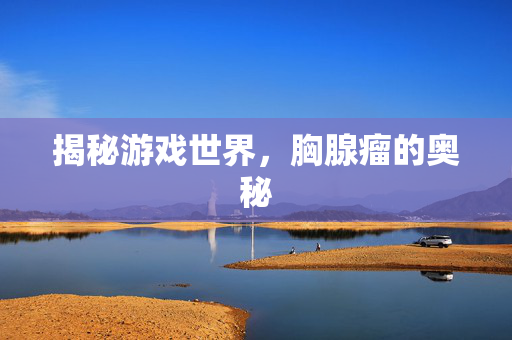 揭秘游戏世界，胸腺瘤的奥秘