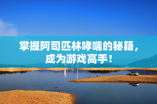 掌握阿司匹林哮喘的秘籍，成为游戏高手！