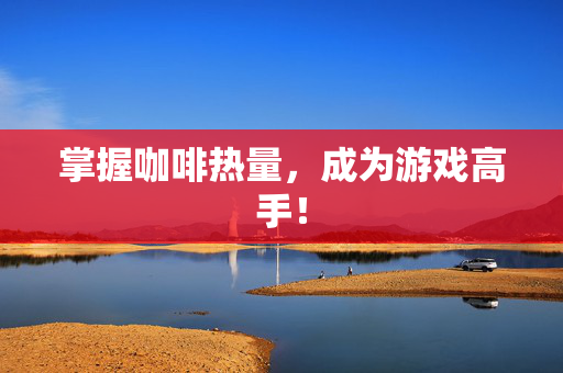 掌握咖啡热量，成为游戏高手！