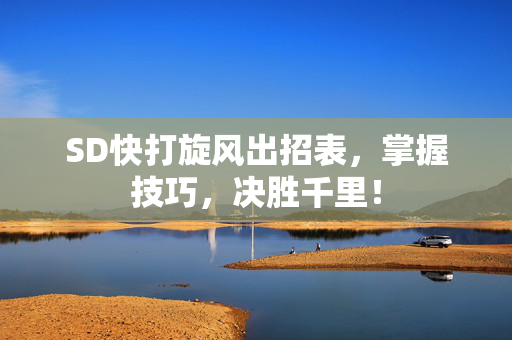 SD快打旋风出招表，掌握技巧，决胜千里！