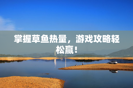 掌握草鱼热量，游戏攻略轻松赢！