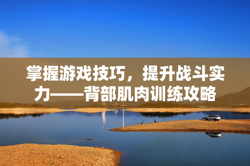 掌握游戏技巧，提升战斗实力——背部肌肉训练攻略