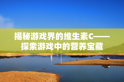揭秘游戏界的维生素C——探索游戏中的营养宝藏