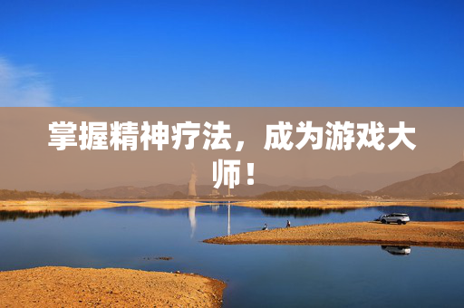 掌握精神疗法，成为游戏大师！