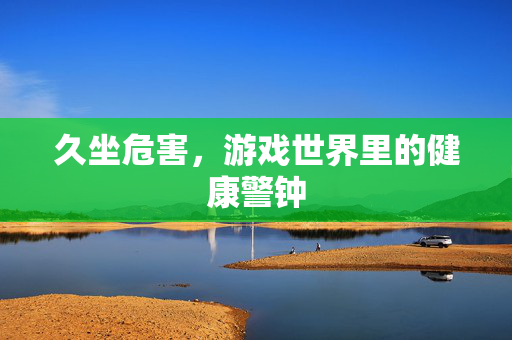 久坐危害，游戏世界里的健康警钟