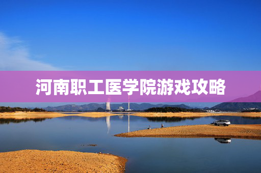 河南职工医学院游戏攻略
