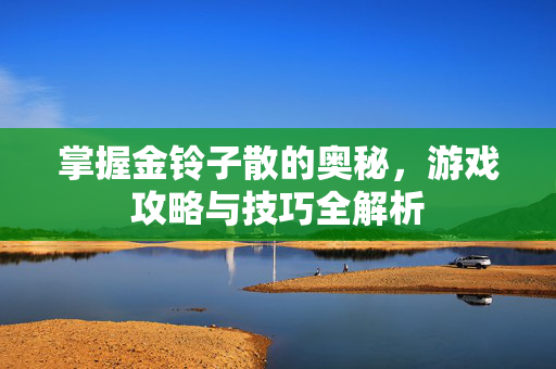 掌握金铃子散的奥秘，游戏攻略与技巧全解析
